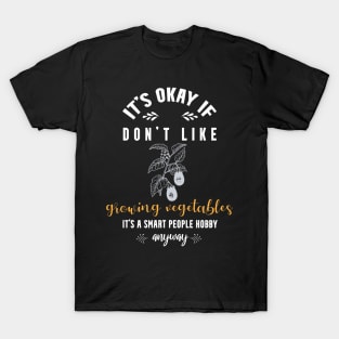 it's okay if you don't like growing vegetables, It's a smart people hobby anyway T-Shirt